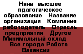 Няни. высшее пдагогическое образование › Название организации ­ Компания-работодатель › Отрасль предприятия ­ Другое › Минимальный оклад ­ 1 - Все города Работа » Вакансии   . Ленинградская обл.